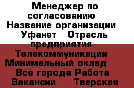 Менеджер по согласованию › Название организации ­ Уфанет › Отрасль предприятия ­ Телекоммуникации › Минимальный оклад ­ 1 - Все города Работа » Вакансии   . Тверская обл.,Бологое г.